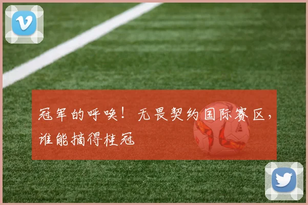 冠军的呼唤！无畏契约国际赛区，谁能摘得桂冠