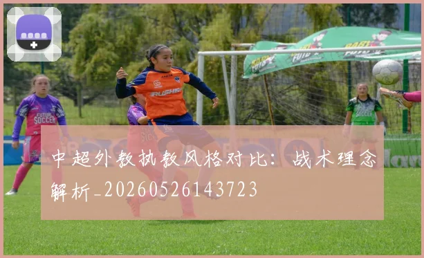 中超外教执教风格对比：战术理念解析_20260526143723