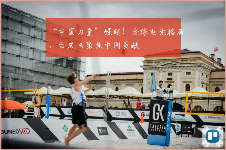 “中国力量”崛起!全球电竞格局,白皮书聚焦中国贡献