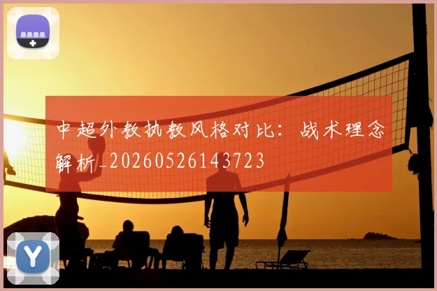 中超外教执教风格对比：战术理念解析_20260526143723