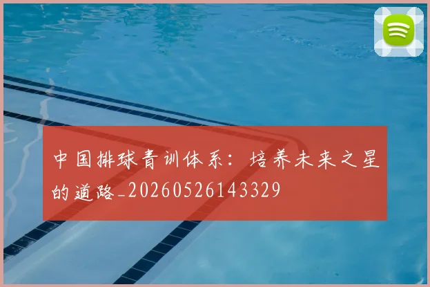 中国排球青训体系：培养未来之星的道路_20260526143329