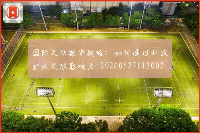 国际足联数字战略：如何通过科技扩大足球影响力_20260527112007_20260609132438