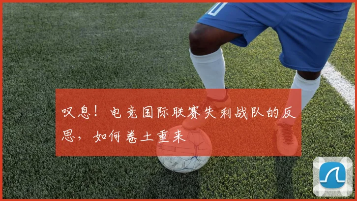 叹息！电竞国际联赛失利战队的反思，如何卷土重来
