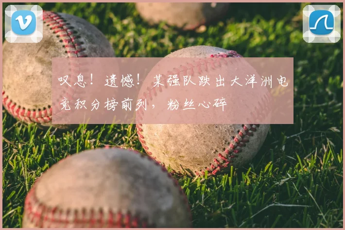 叹息！遗憾！某强队跌出大洋洲电竞积分榜前列，粉丝心碎