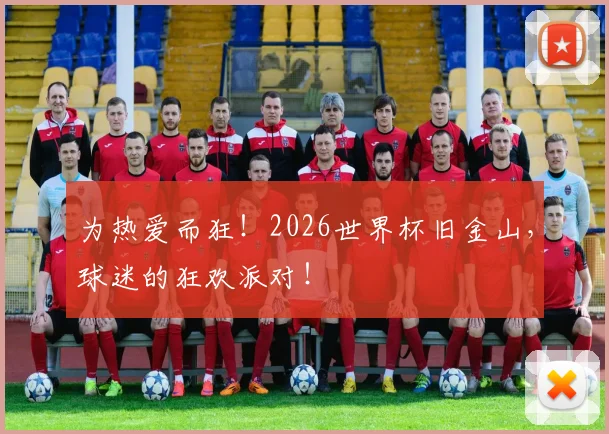 为热爱而狂！2026世界杯旧金山，球迷的狂欢派对！